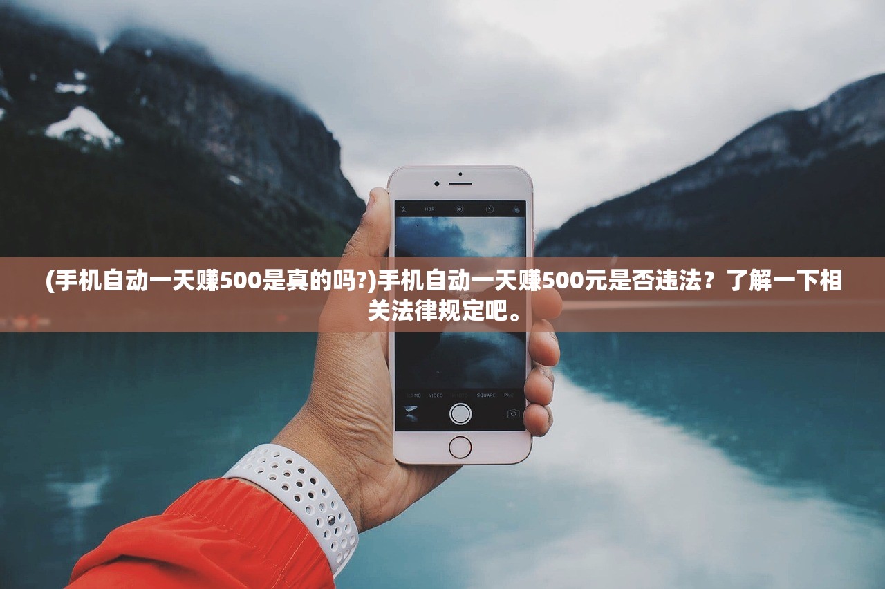 (手机自动一天赚500是真的吗?)手机自动一天赚500元是否违法？了解一下相关法律规定吧。
