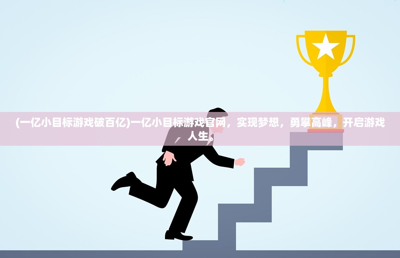 (一亿小目标游戏破百亿)一亿小目标游戏官网，实现梦想，勇攀高峰，开启游戏人生。