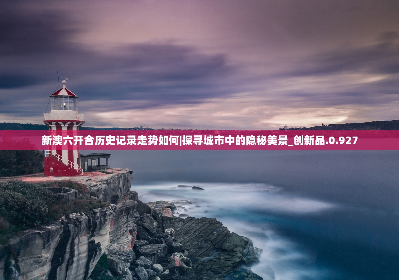 新澳六开合历史记录走势如何|探寻城市中的隐秘美景_创新品.0.927
