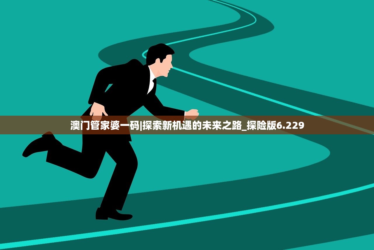 澳门管家婆一码|探索新机遇的未来之路_探险版6.229