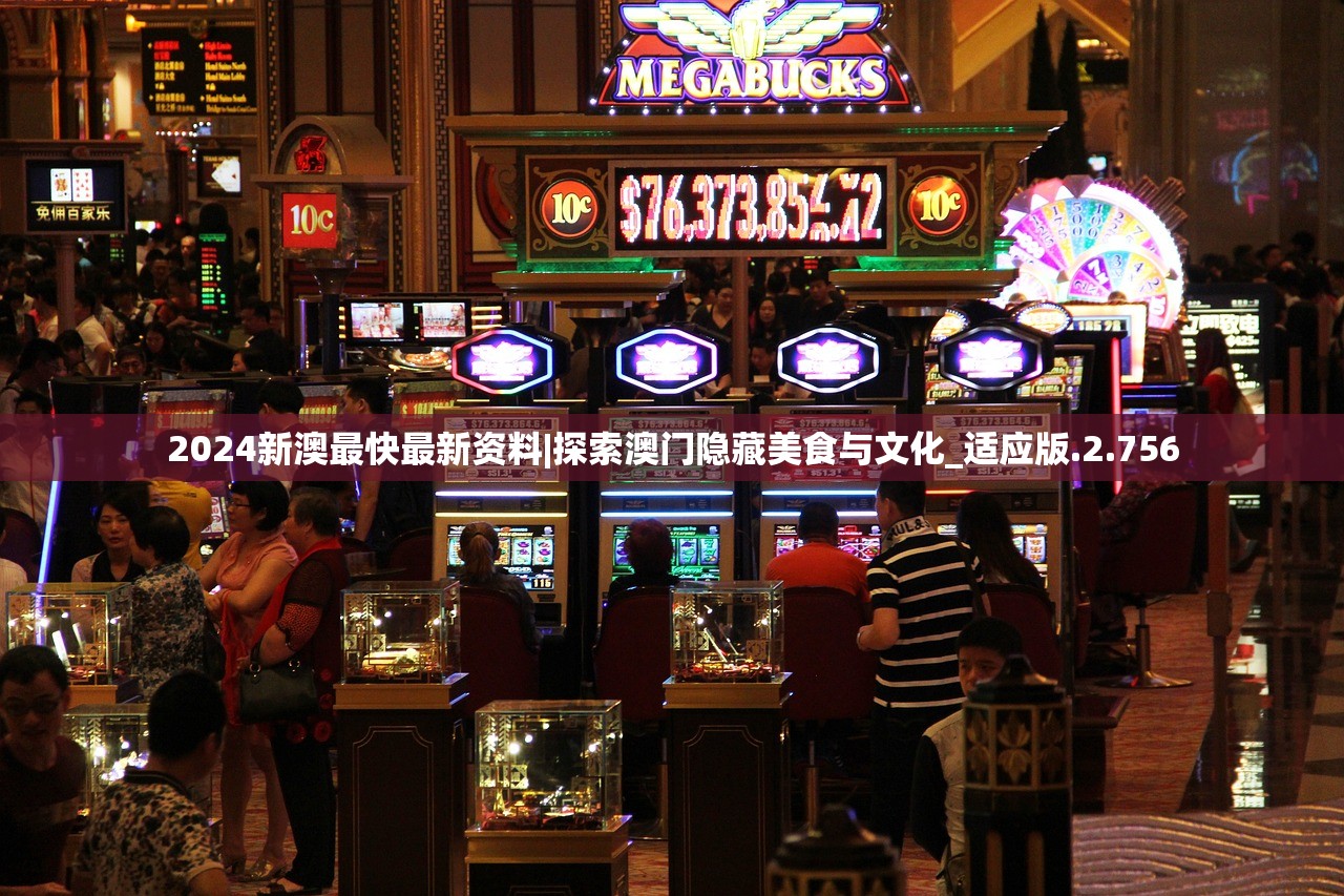 2024新澳最快最新资料|探索澳门隐藏美食与文化_适应版.2.756 2024新澳最快最新资料|探索澳门隐藏美食与文化_适应版.2.756