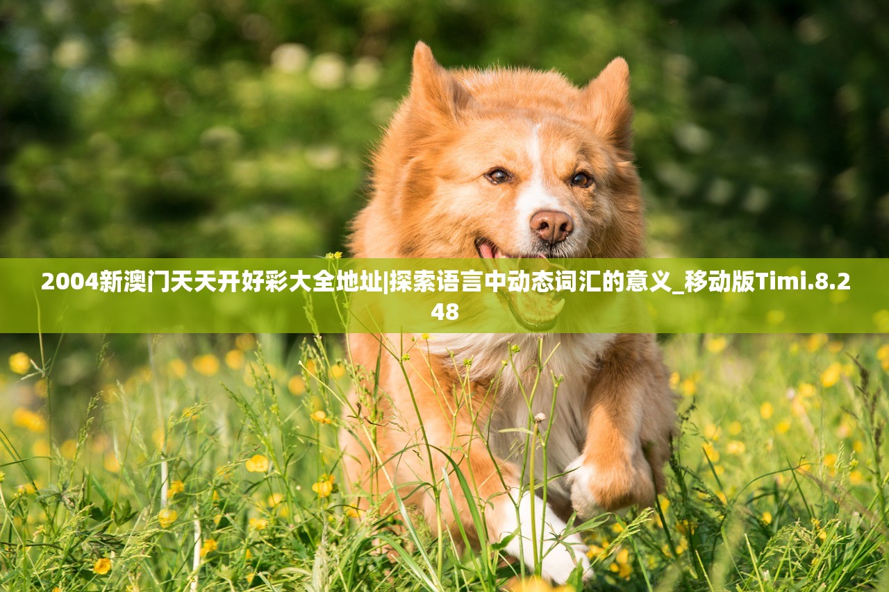 2004新澳门天天开好彩大全地址|探索语言中动态词汇的意义_移动版Timi.8.248 2004新澳门天天开好彩大全地址|探索语言中动态词汇的意义_移动版Timi.8.248