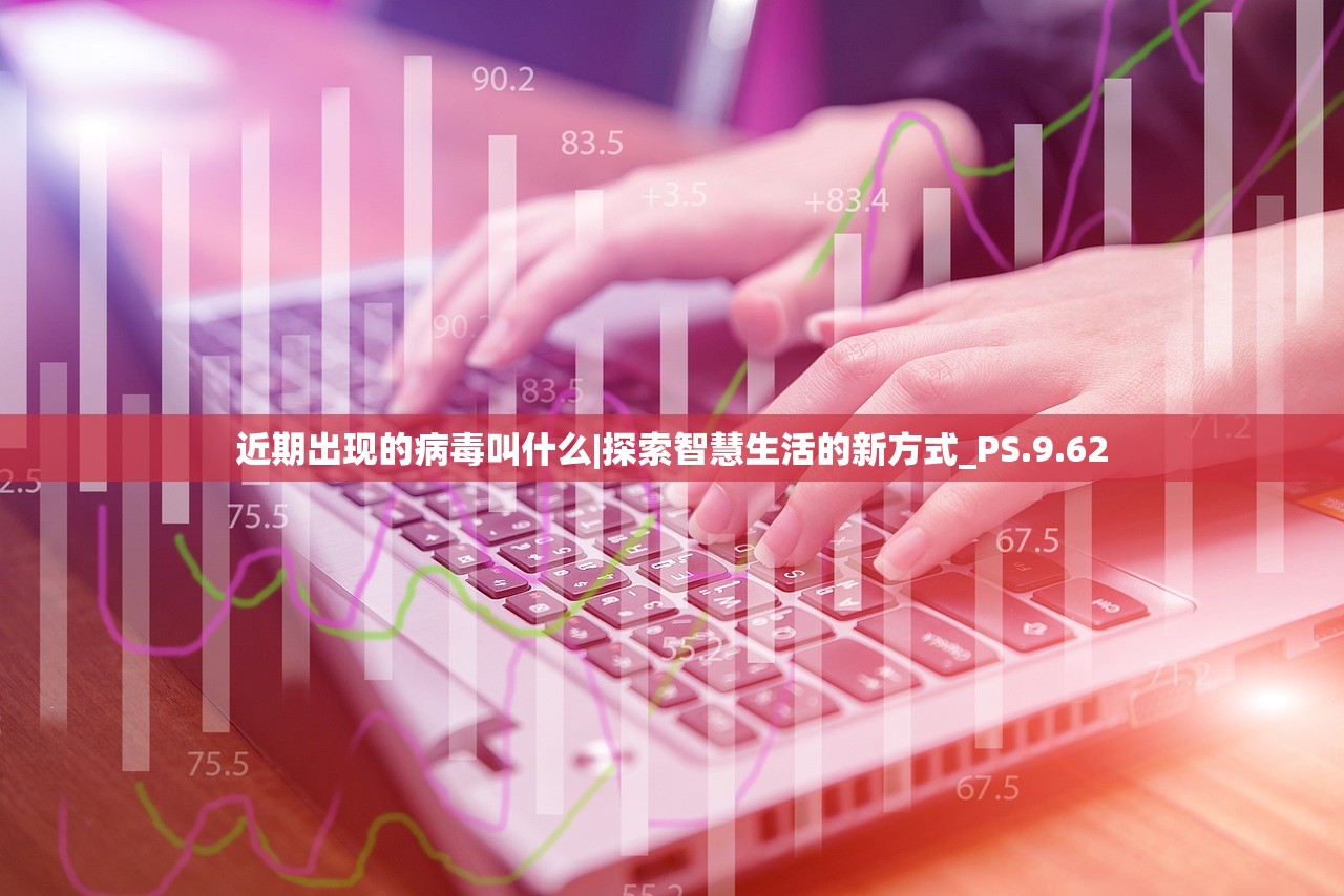 近期出现的病毒叫什么|探索智慧生活的新方式_PS.9.62 近期出现的病毒叫什么|探索智慧生活的新方式_PS.9.62