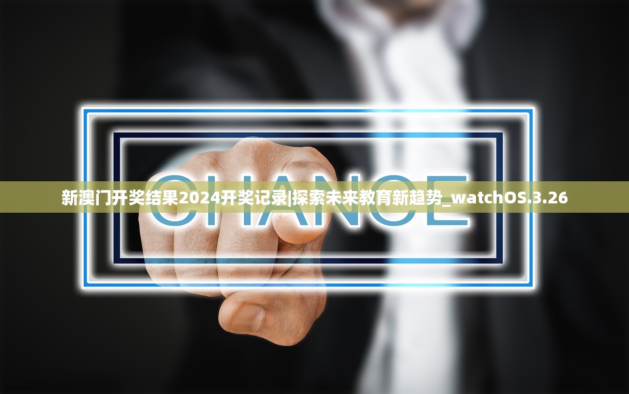 新澳门开奖结果2024开奖记录|探索未来教育新趋势_watchOS.3.26 新澳门开奖结果2024开奖记录|探索未来教育新趋势_watchOS.3.26