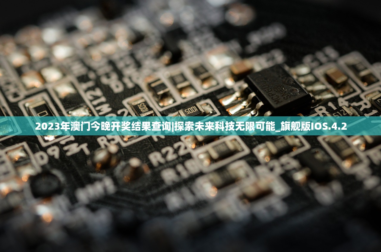 2023年澳门今晚开奖结果查询|探索未来科技无限可能_旗舰版IOS.4.2 2023年澳门今晚开奖结果查询|探索未来科技无限可能_旗舰版IOS.4.2