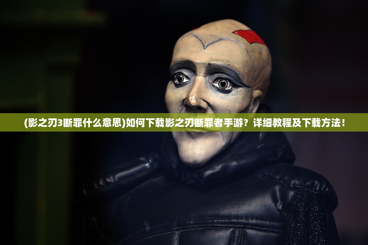 (影之刃3断罪什么意思)如何下载影之刃断罪者手游？详细教程及下载方法！