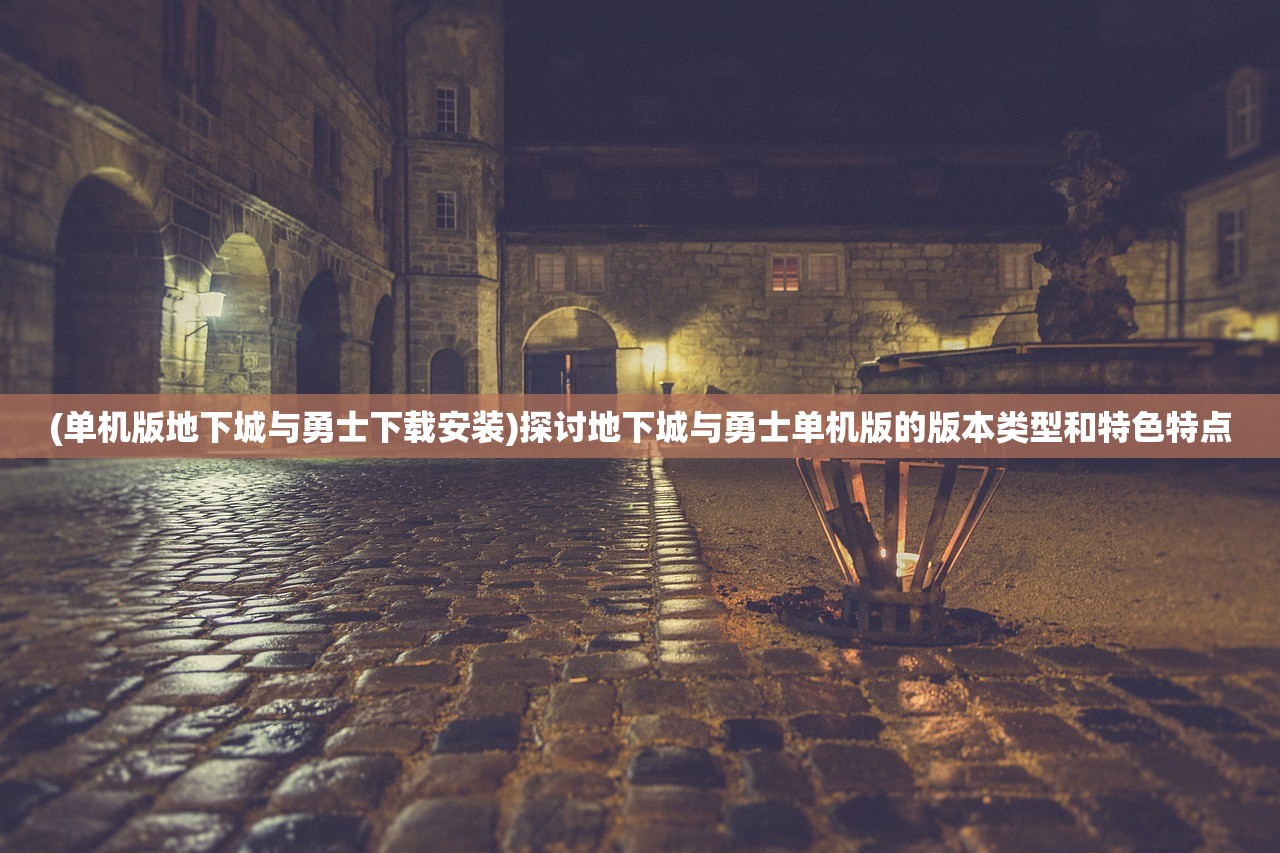 (单机版地下城与勇士下载安装)探讨地下城与勇士单机版的版本类型和特色特点