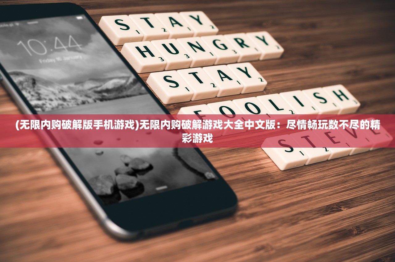 (无限内购破解版手机游戏)无限内购破解游戏大全中文版：尽情畅玩数不尽的精彩游戏