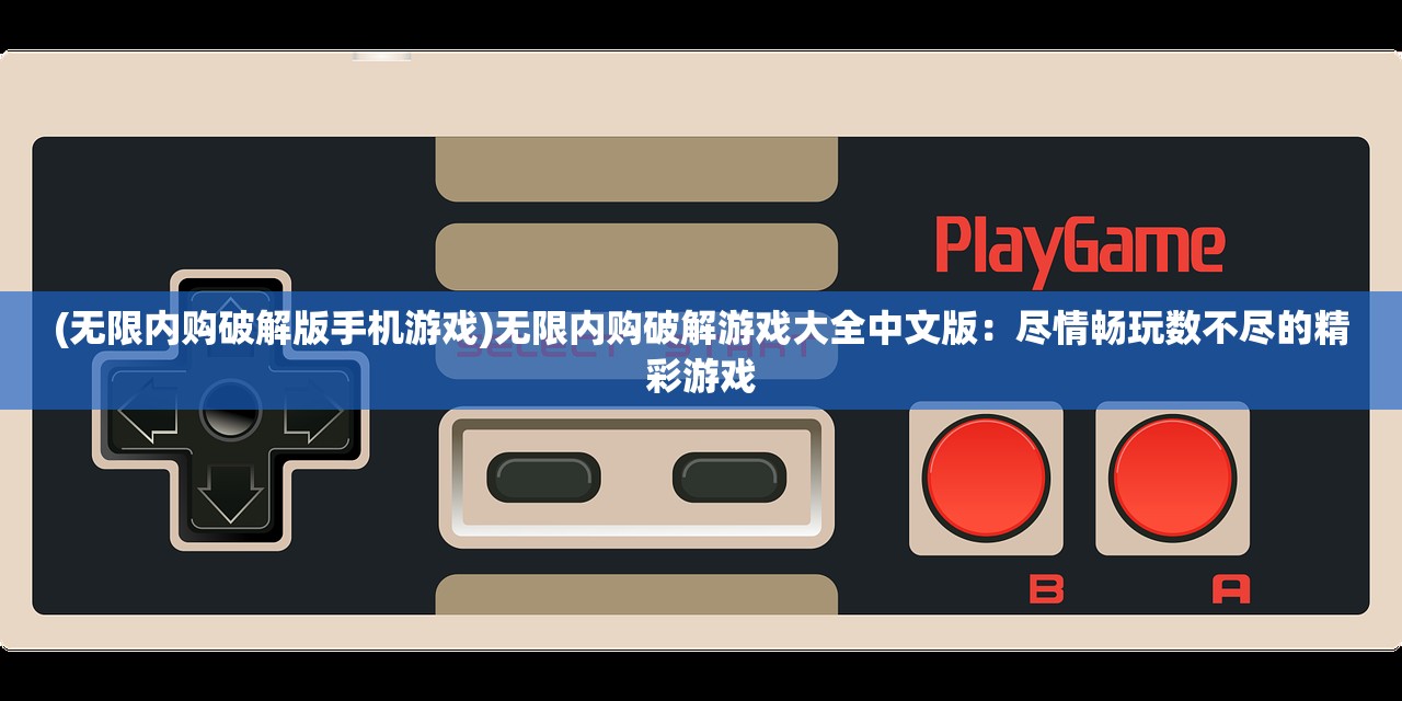 (无限内购破解版手机游戏)无限内购破解游戏大全中文版：尽情畅玩数不尽的精彩游戏