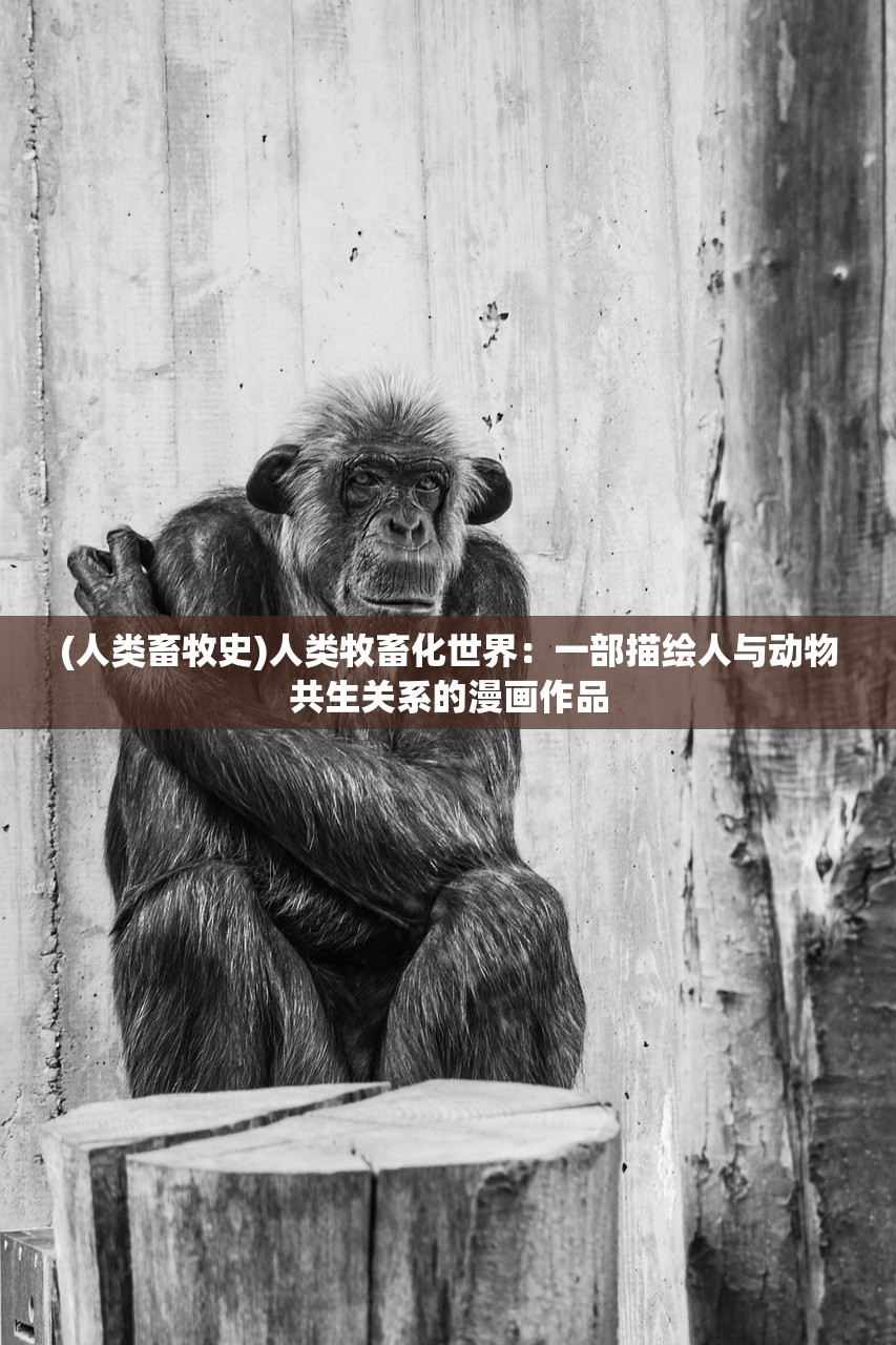 (人类畜牧史)人类牧畜化世界：一部描绘人与动物共生关系的漫画作品