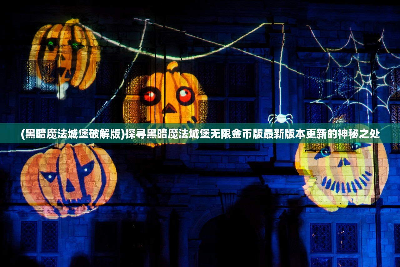 (黑暗魔法城堡破解版)探寻黑暗魔法城堡无限金币版最新版本更新的神秘之处