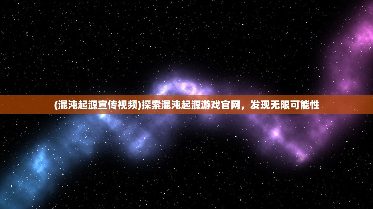 (混沌起源宣传视频)探索混沌起源游戏官网，发现无限可能性