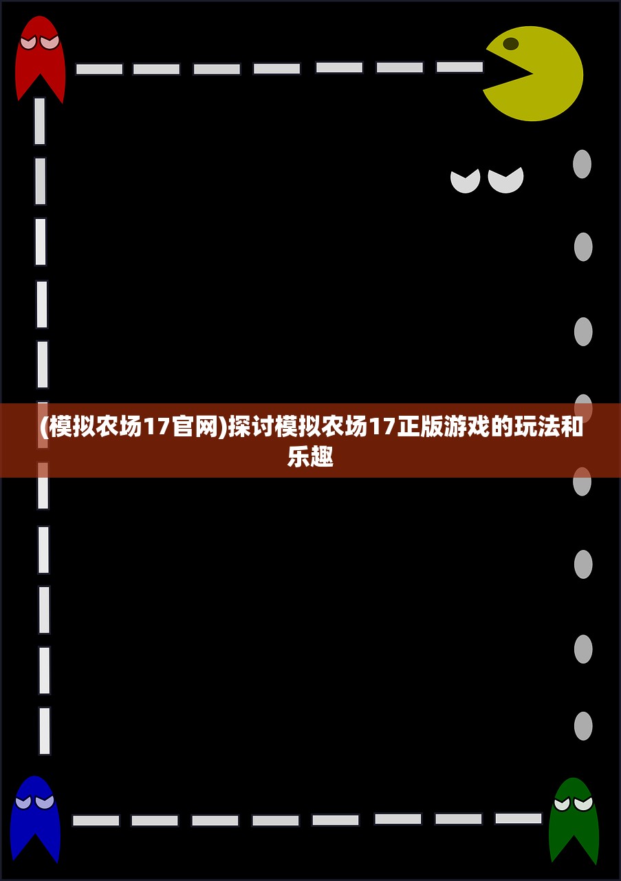 (模拟农场17官网)探讨模拟农场17正版游戏的玩法和乐趣