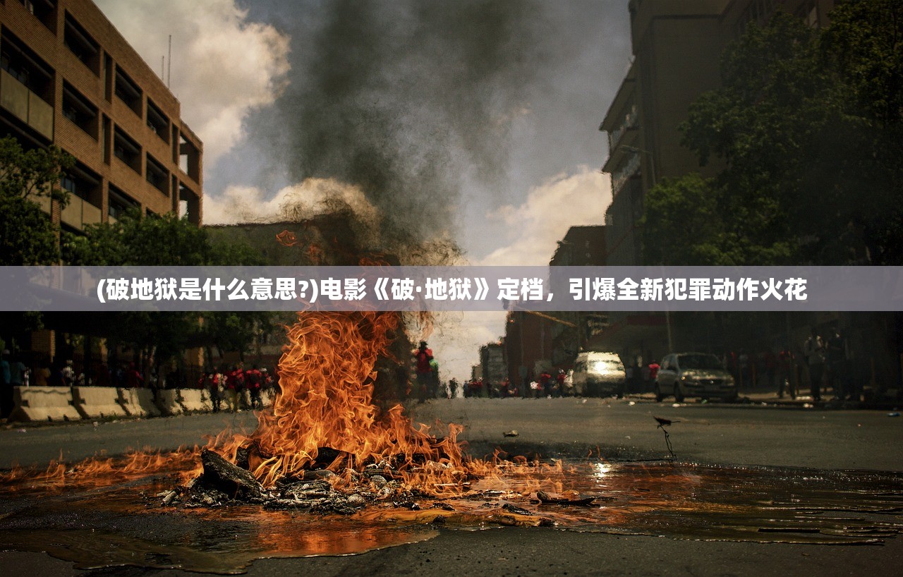 (破地狱是什么意思?)电影《破·地狱》定档，引爆全新犯罪动作火花