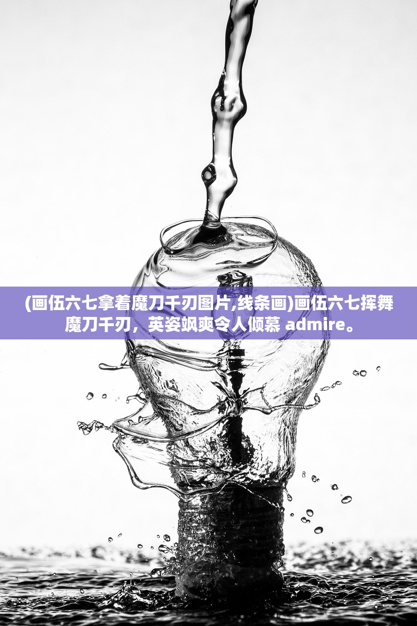 (画伍六七拿着魔刀千刃图片,线条画)画伍六七挥舞魔刀千刃，英姿飒爽令人倾慕 admire。
