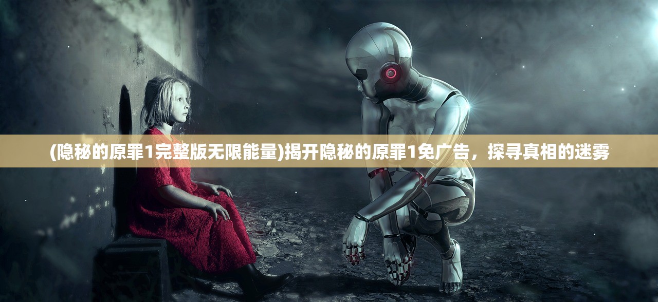 (隐秘的原罪1完整版无限能量)揭开隐秘的原罪1免广告，探寻真相的迷雾