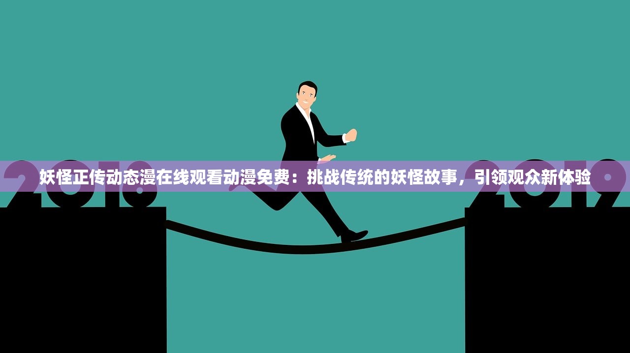 妖怪正传动态漫在线观看动漫免费：挑战传统的妖怪故事，引领观众新体验