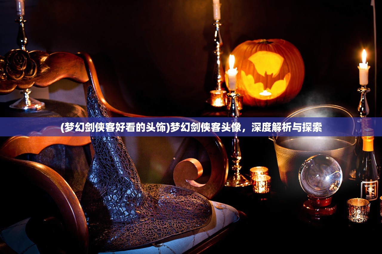 (梦幻剑侠客好看的头饰)梦幻剑侠客头像，深度解析与探索