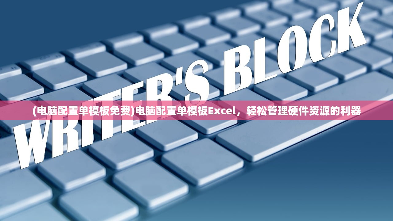 (电脑配置单模板免费)电脑配置单模板Excel,轻松管理硬件资源的利器 (电脑配置单模板免费)电脑配置单模板Excel,轻松管理硬件资源的利器