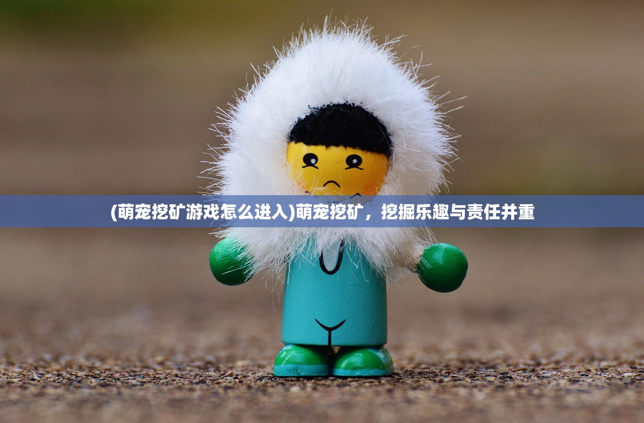 (萌宠挖矿游戏怎么进入)萌宠挖矿，挖掘乐趣与责任并重