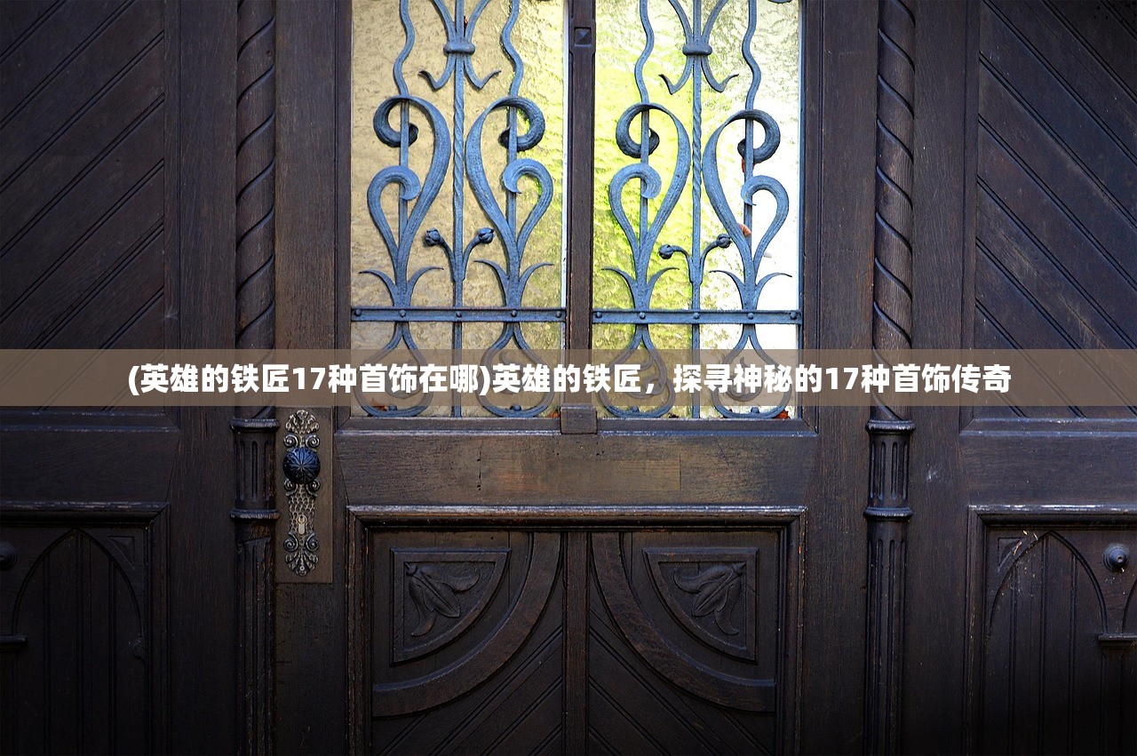 (英雄的铁匠17种首饰在哪)英雄的铁匠,探寻神秘的17种首饰传奇 (英雄的铁匠17种首饰在哪)英雄的铁匠,探寻神秘的17种首饰传奇