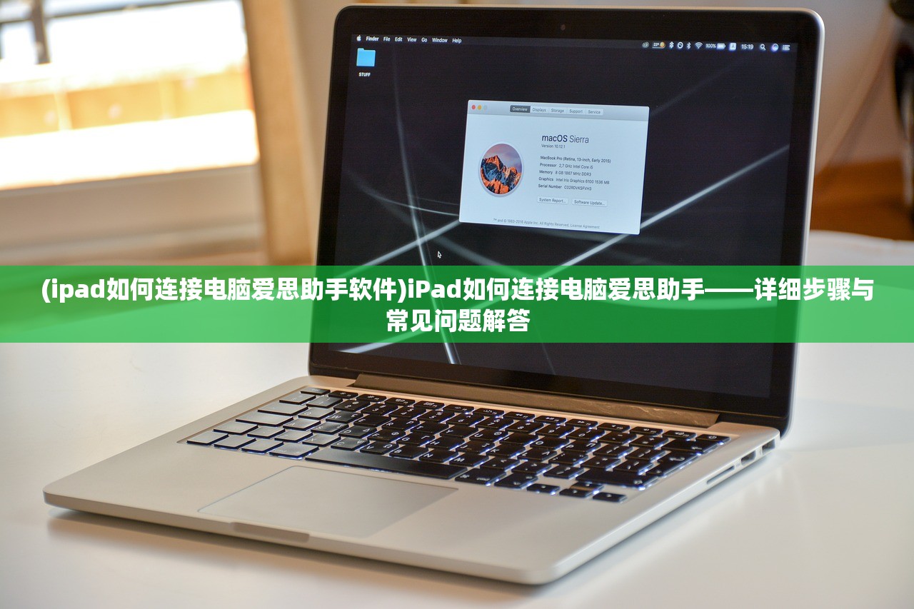 (ipad如何连接电脑爱思助手软件)iPad如何连接电脑爱思助手——详细步骤与常见问题解答 (ipad如何连接电脑爱思助手软件)iPad如何连接电脑爱思助手——详细步骤与常见问题解答