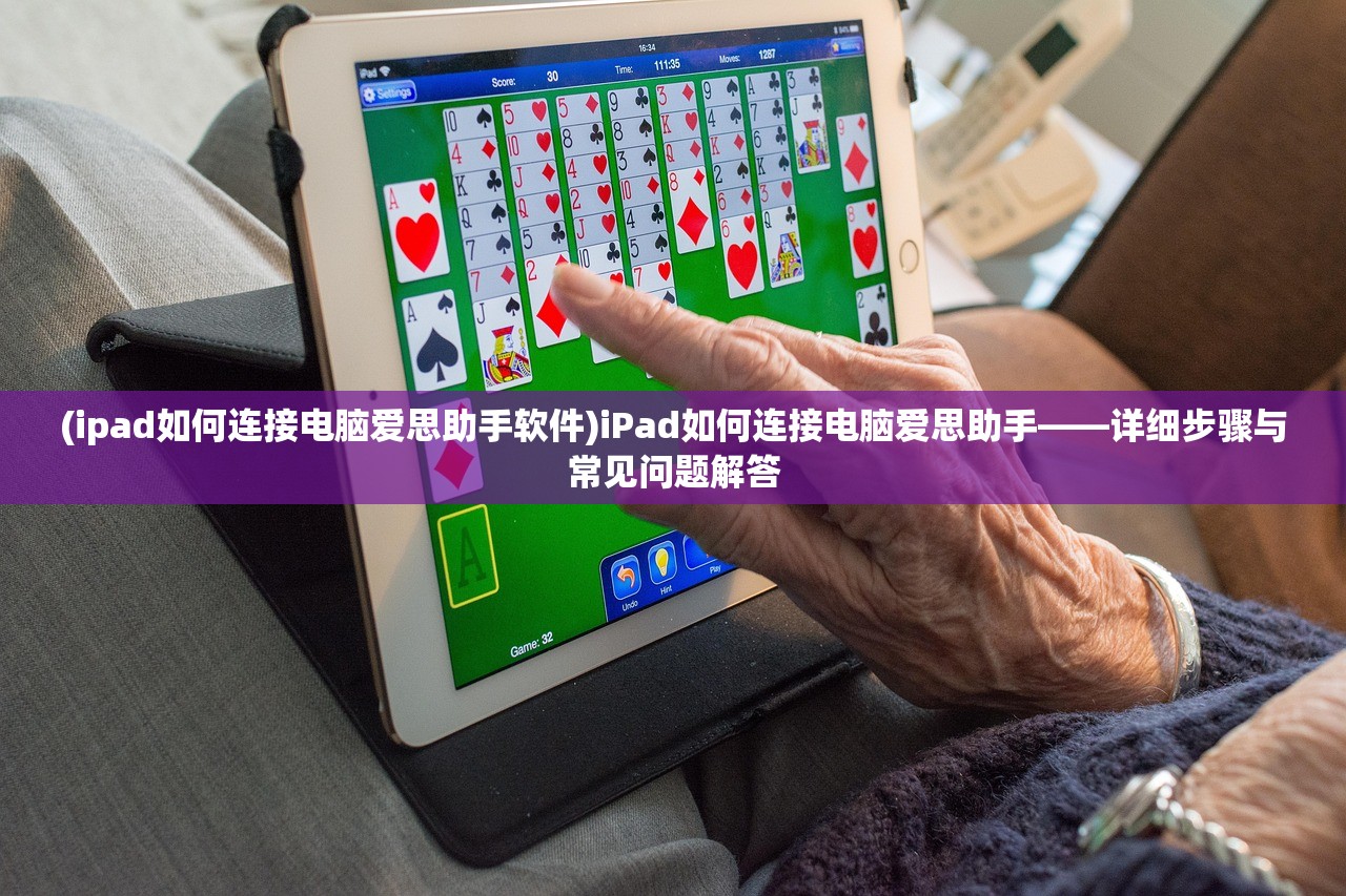 (ipad如何连接电脑爱思助手软件)iPad如何连接电脑爱思助手——详细步骤与常见问题解答 (ipad如何连接电脑爱思助手软件)iPad如何连接电脑爱思助手——详细步骤与常见问题解答
