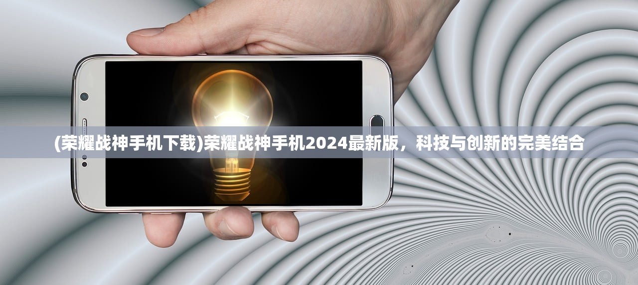 (荣耀战神手机下载)荣耀战神手机2024最新版,科技与创新的完美结合 (荣耀战神手机下载)荣耀战神手机2024最新版,科技与创新的完美结合