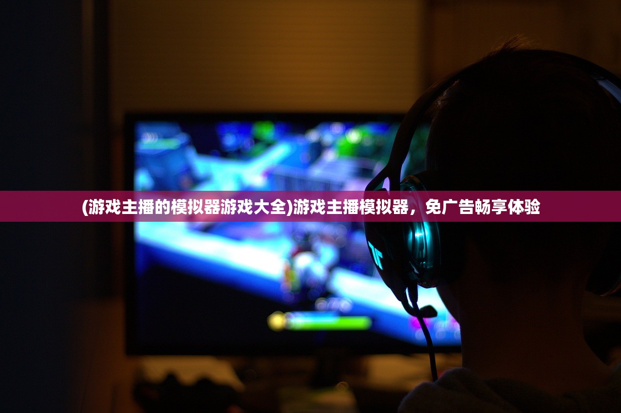 (游戏主播的模拟器游戏大全)游戏主播模拟器,免广告畅享体验 (游戏主播的模拟器游戏大全)游戏主播模拟器,免广告畅享体验