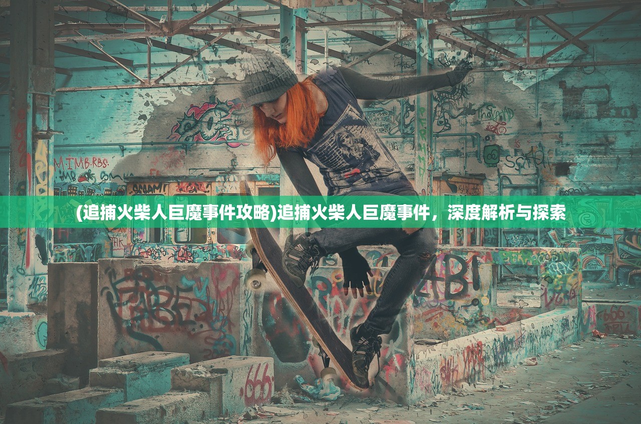 (追捕火柴人巨魔事件攻略)追捕火柴人巨魔事件,深度解析与探索 (追捕火柴人巨魔事件攻略)追捕火柴人巨魔事件,深度解析与探索