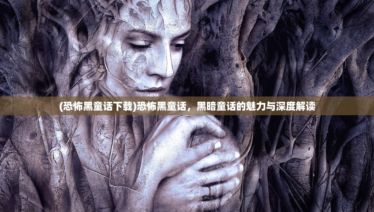 (恐怖黑童话下载)恐怖黑童话,黑暗童话的魅力与深度解读 (恐怖黑童话下载)恐怖黑童话,黑暗童话的魅力与深度解读