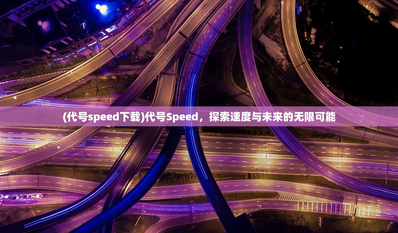 (代号speed下载)代号Speed,探索速度与未来的无限可能 (代号speed下载)代号Speed,探索速度与未来的无限可能