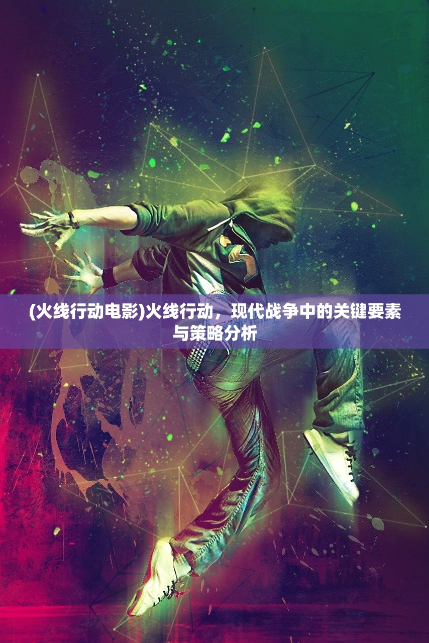 (火线行动电影)火线行动，现代战争中的关键要素与策略分析