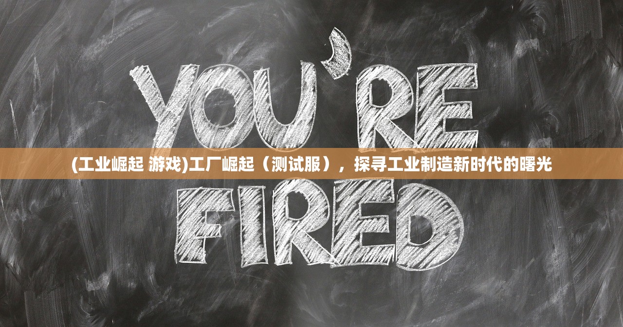 (工业崛起 游戏)工厂崛起(测试服),探寻工业制造新时代的曙光 (工业崛起 游戏)工厂崛起(测试服),探寻工业制造新时代的曙光