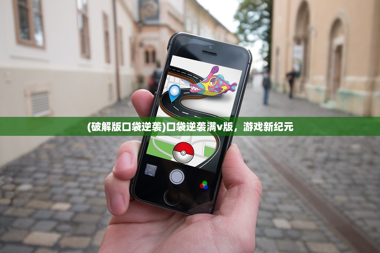 (破解版口袋逆袭)口袋逆袭满v版,游戏新纪元 (破解版口袋逆袭)口袋逆袭满v版,游戏新纪元