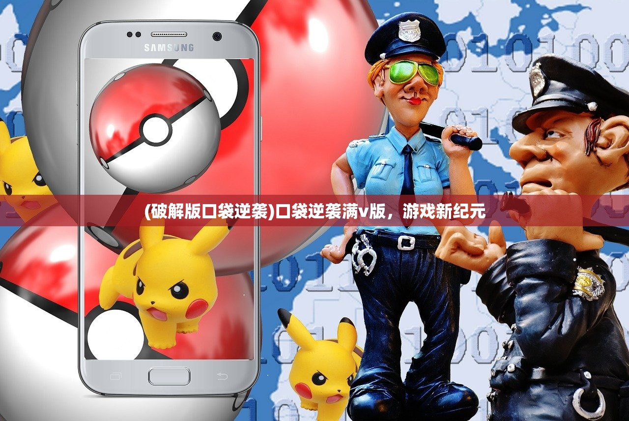 (破解版口袋逆袭)口袋逆袭满v版,游戏新纪元 (破解版口袋逆袭)口袋逆袭满v版,游戏新纪元