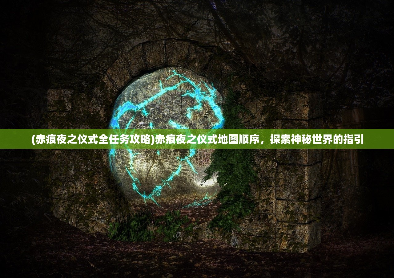 (赤痕夜之仪式全任务攻略)赤痕夜之仪式地图顺序,探索神秘世界的指引 (赤痕夜之仪式全任务攻略)赤痕夜之仪式地图顺序,探索神秘世界的指引