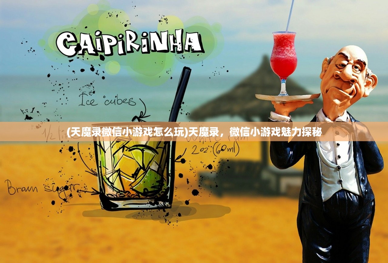 (天魔录微信小游戏怎么玩)天魔录,微信小游戏魅力探秘 (天魔录微信小游戏怎么玩)天魔录,微信小游戏魅力探秘