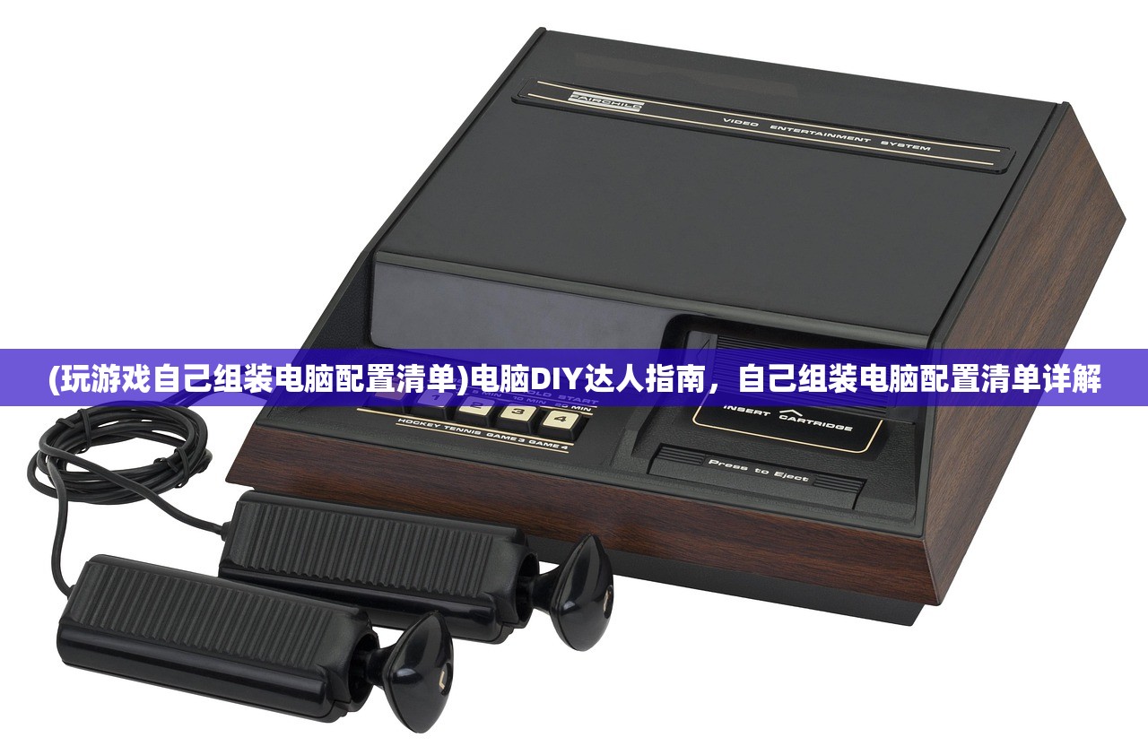 (玩游戏自己组装电脑配置清单)电脑DIY达人指南，自己组装电脑配置清单详解