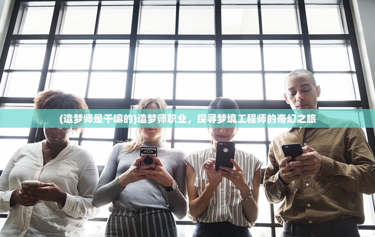 (造梦师是干嘛的)造梦师职业,探寻梦境工程师的奇幻之旅 (造梦师是干嘛的)造梦师职业,探寻梦境工程师的奇幻之旅