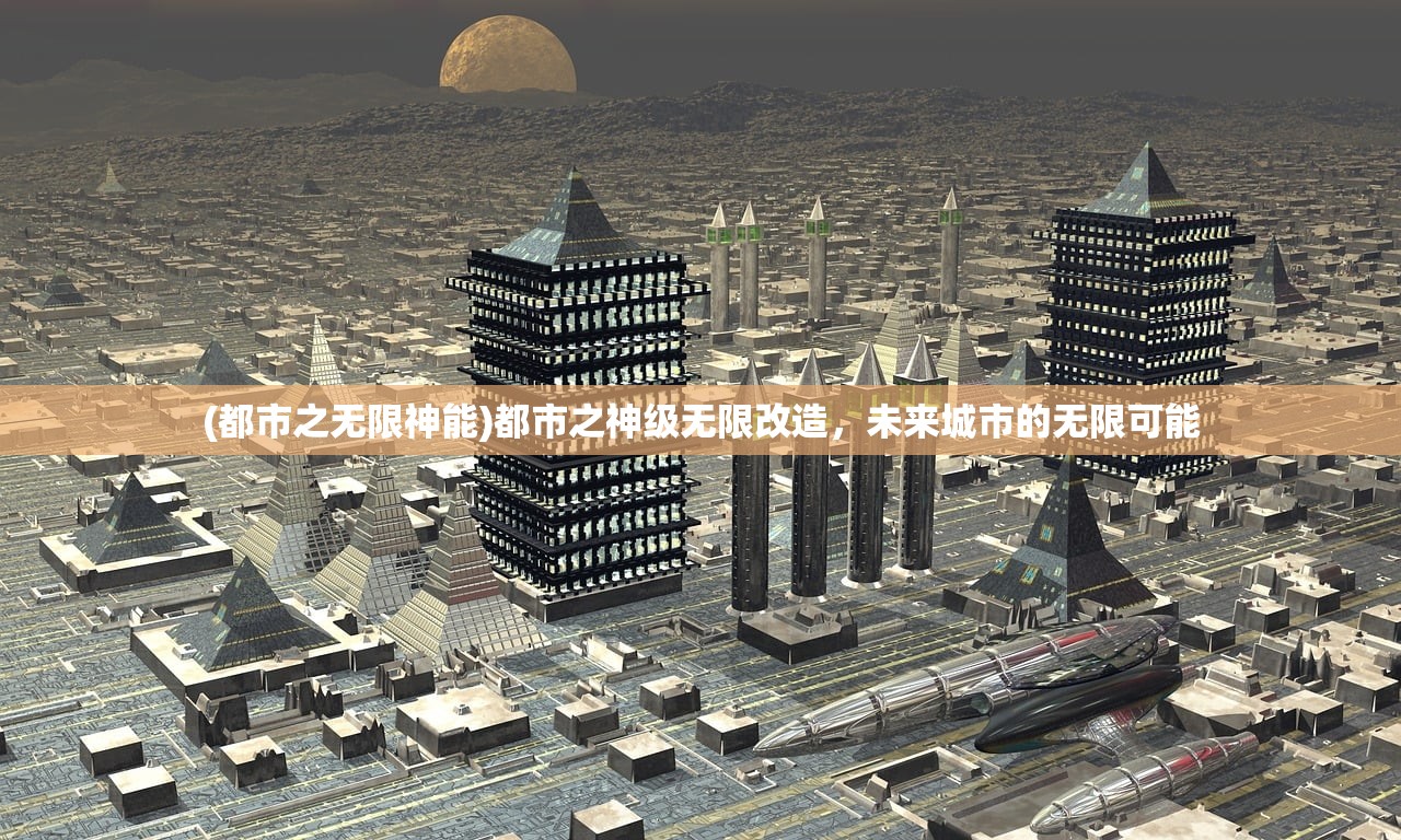 (都市之无限神能)都市之神级无限改造，未来城市的无限可能