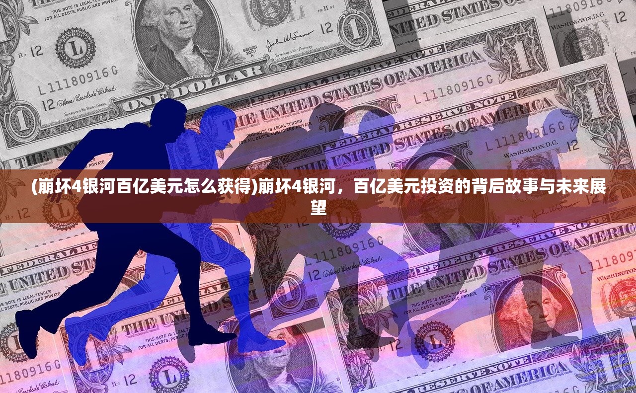 (崩坏4银河百亿美元怎么获得)崩坏4银河,百亿美元投资的背后故事与未来展望 (崩坏4银河百亿美元怎么获得)崩坏4银河,百亿美元投资的背后故事与未来展望