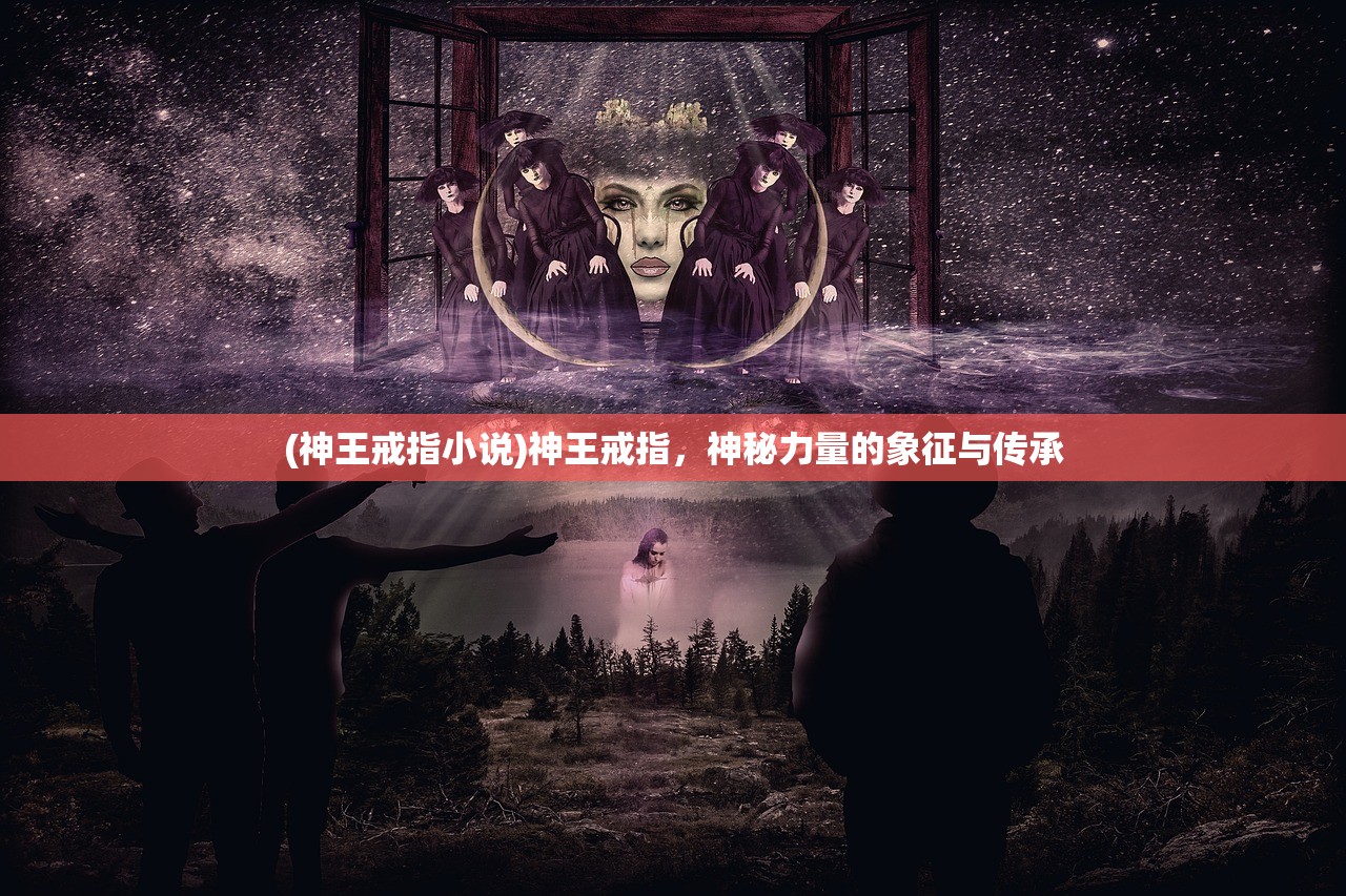 (神王戒指小说)神王戒指，神秘力量的象征与传承