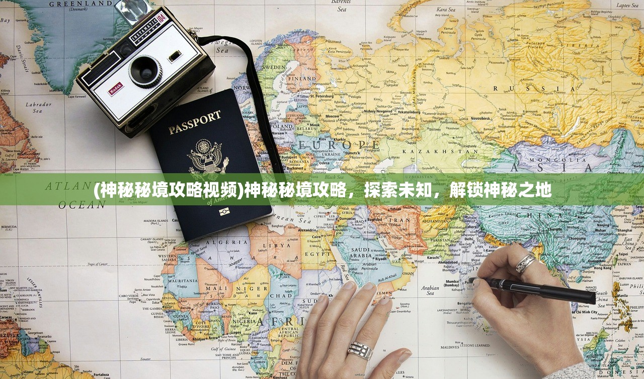 (神秘秘境攻略视频)神秘秘境攻略，探索未知，解锁神秘之地