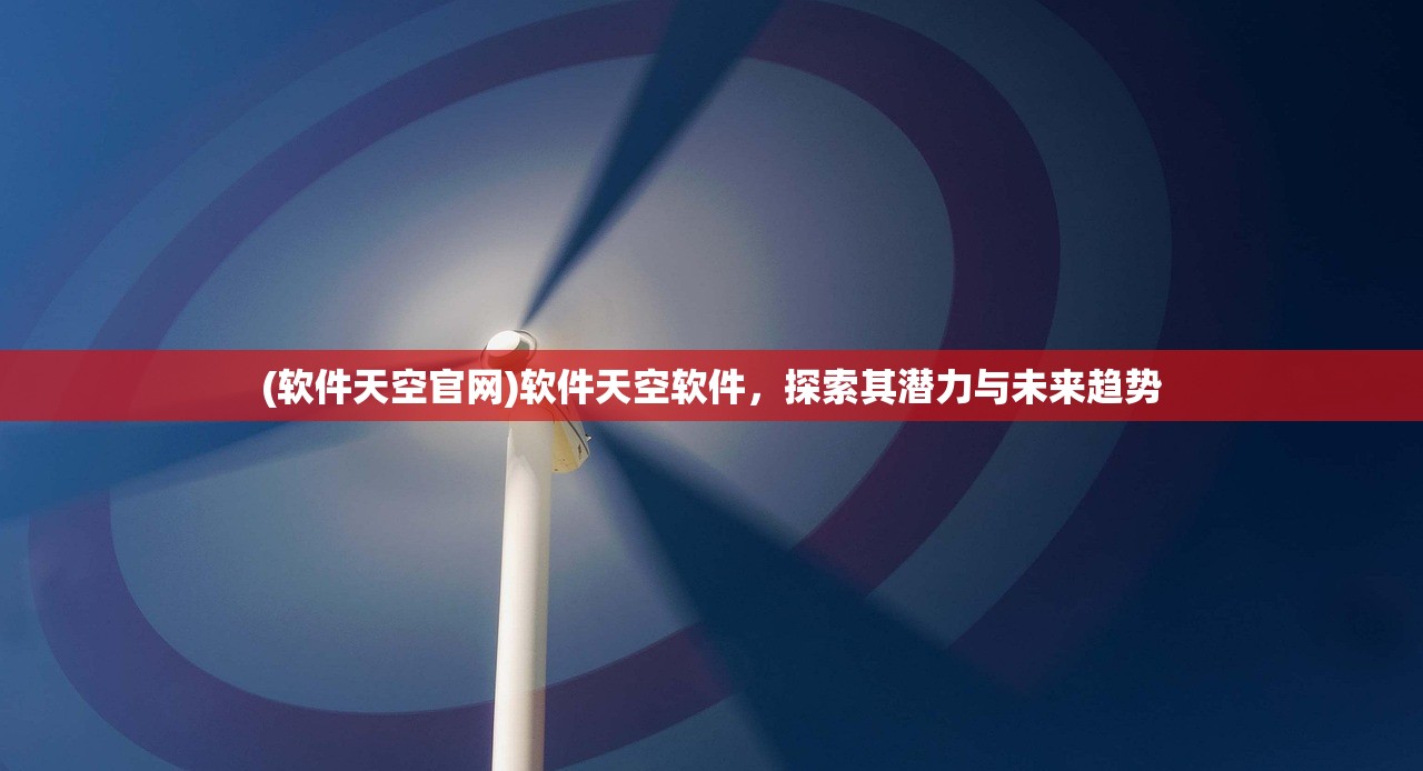 (软件天空官网)软件天空软件，探索其潜力与未来趋势