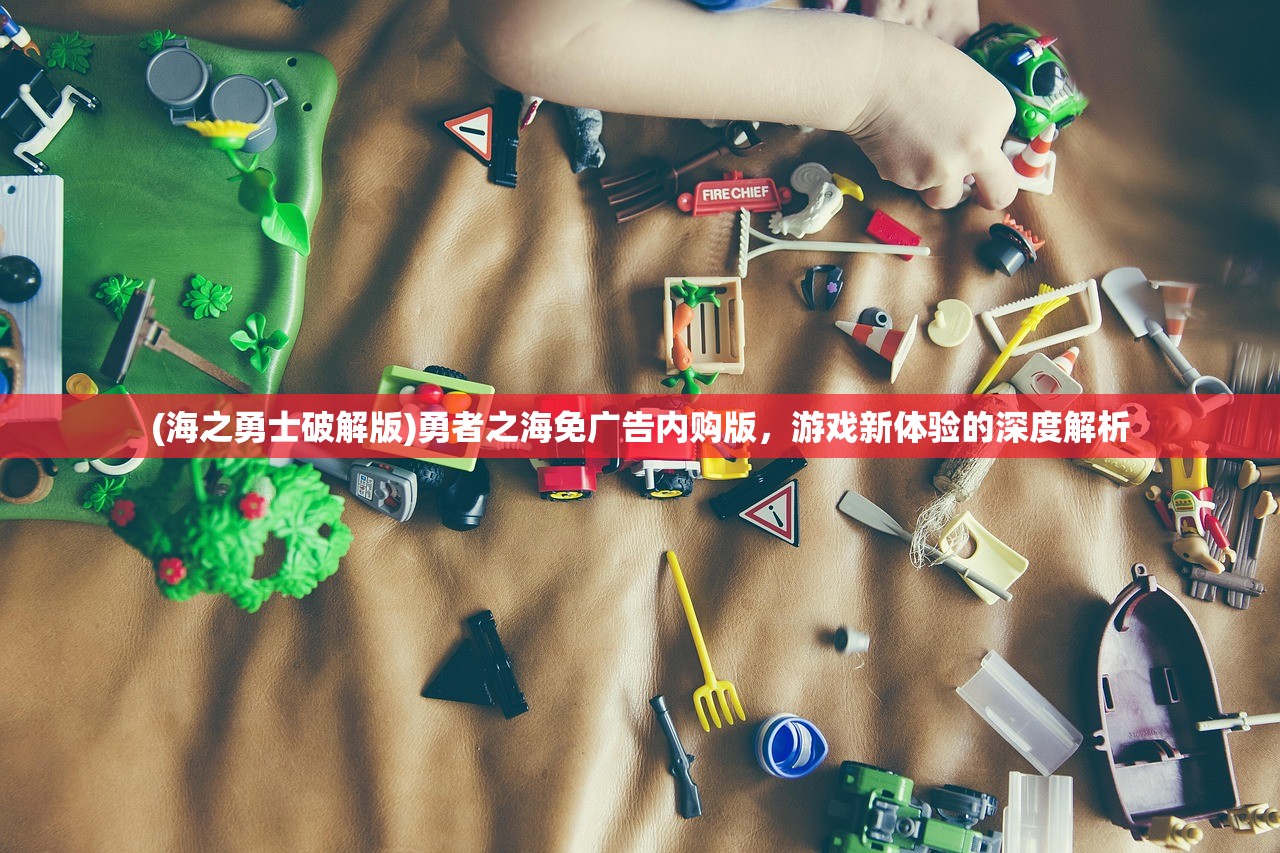 (海之勇士破解版)勇者之海免广告内购版，游戏新体验的深度解析