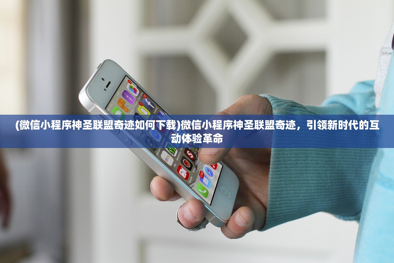 (微信小程序神圣联盟奇迹如何下载)微信小程序神圣联盟奇迹，引领新时代的互动体验革命