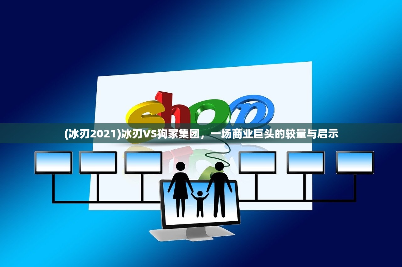 (冰刃2021)冰刃VS狗家集团，一场商业巨头的较量与启示
