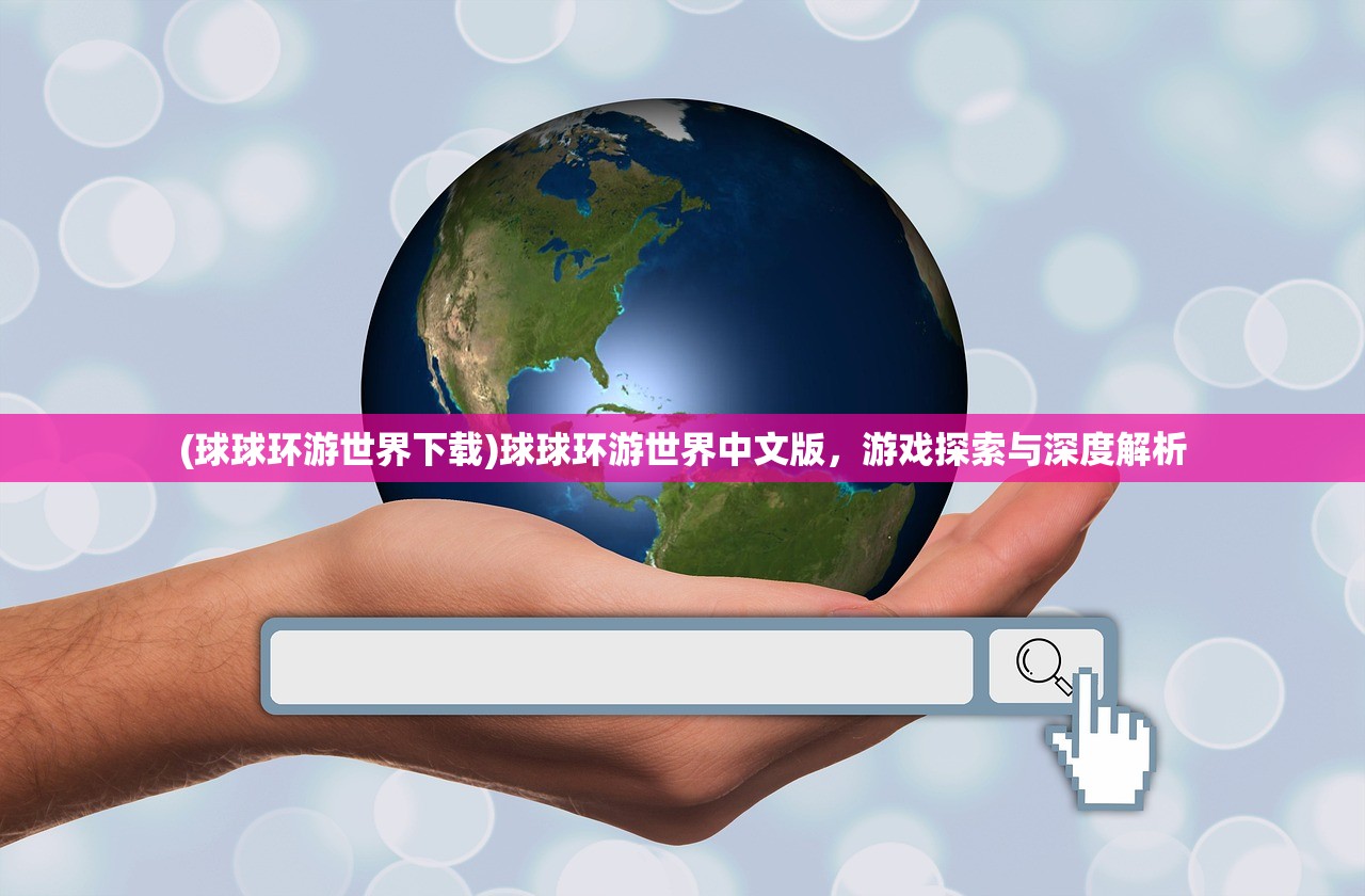 (球球环游世界下载)球球环游世界中文版，游戏探索与深度解析