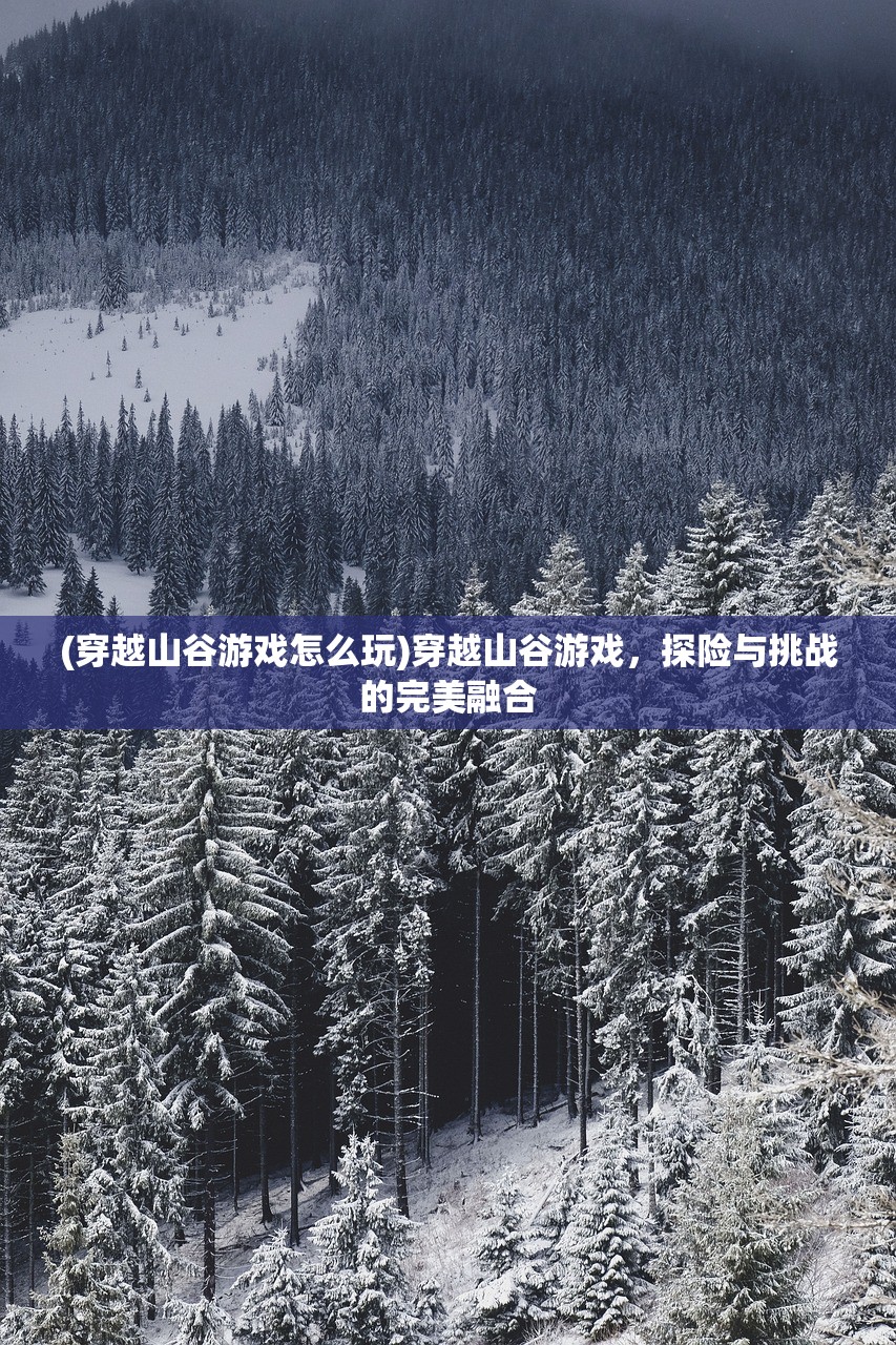 (穿越山谷游戏怎么玩)穿越山谷游戏,探险与挑战的完美融合 (穿越山谷游戏怎么玩)穿越山谷游戏,探险与挑战的完美融合